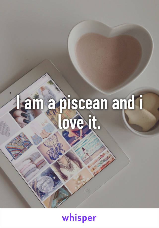 I am a piscean and i love it.