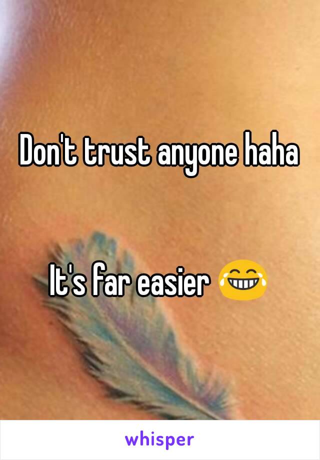 Don't trust anyone haha


It's far easier 😂