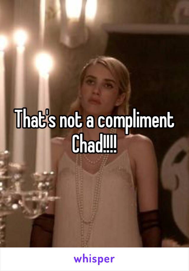 That's not a compliment Chad!!!!