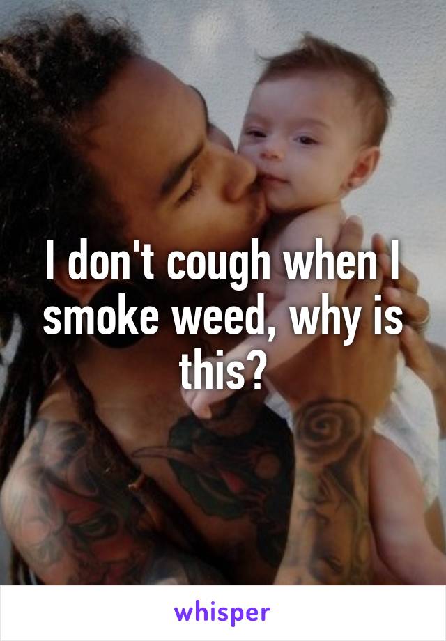 I don't cough when I smoke weed, why is this?