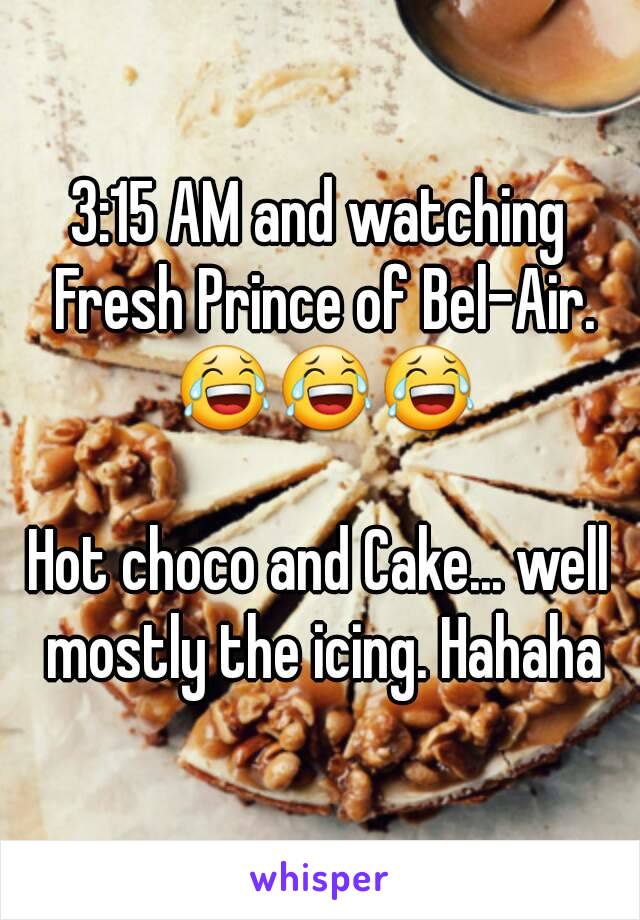 3:15 AM and watching Fresh Prince of Bel-Air. 😂😂😂

Hot choco and Cake... well mostly the icing. Hahaha