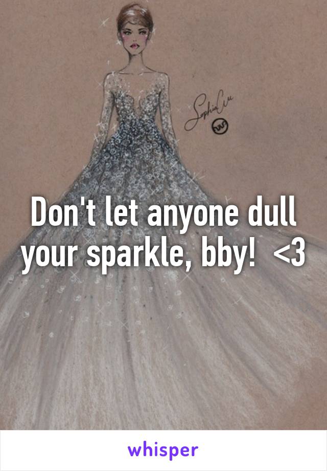 Don't let anyone dull your sparkle, bby!  <3