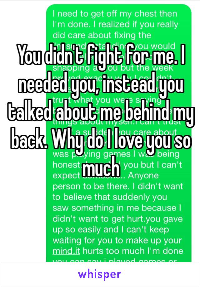 You didn't fight for me. I needed you, instead you talked about me behind my back. Why do I love you so much 