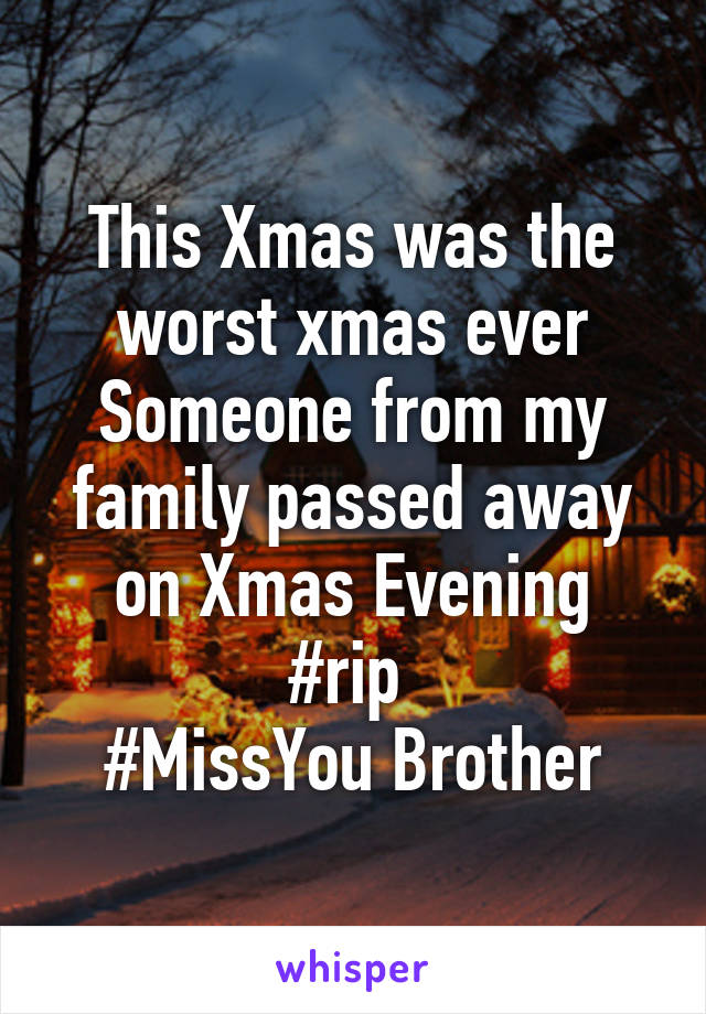 This Xmas was the worst xmas ever
Someone from my family passed away on Xmas Evening
#rip 
#MissYou Brother