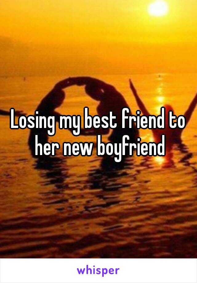 Losing my best friend to her new boyfriend