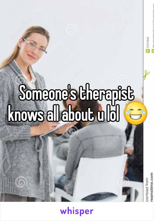 Someone's therapist knows all about u lol 😂