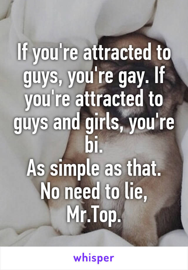 If you're attracted to guys, you're gay. If you're attracted to guys and girls, you're bi.
As simple as that. No need to lie, Mr.Top.