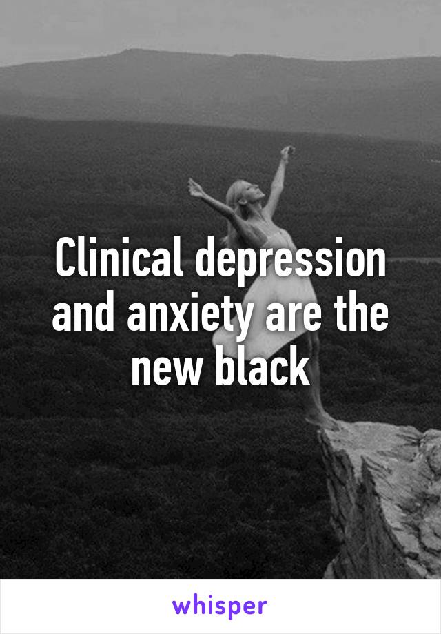 Clinical depression and anxiety are the new black