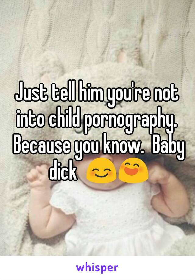 Just tell him you're not into child pornography.  Because you know.  Baby dick  😊😄