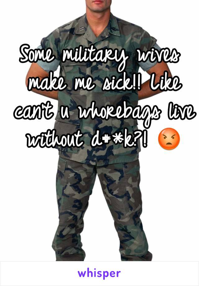 Some military wives make me sick!! Like can't u whorebags live without d#*k?! 😡