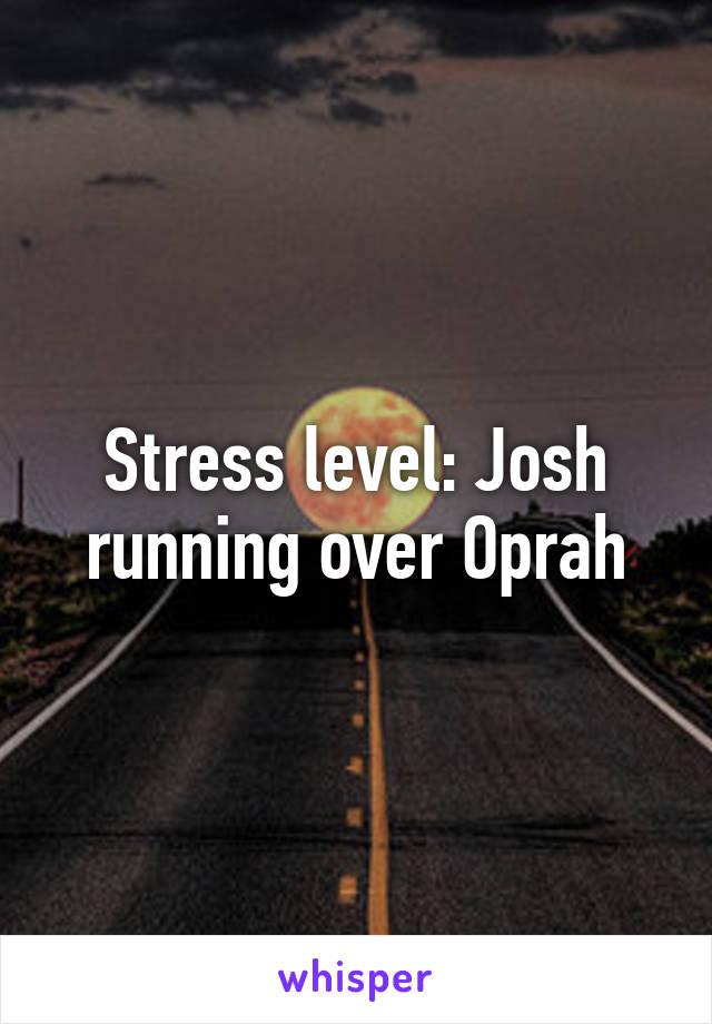 Stress level: Josh running over Oprah