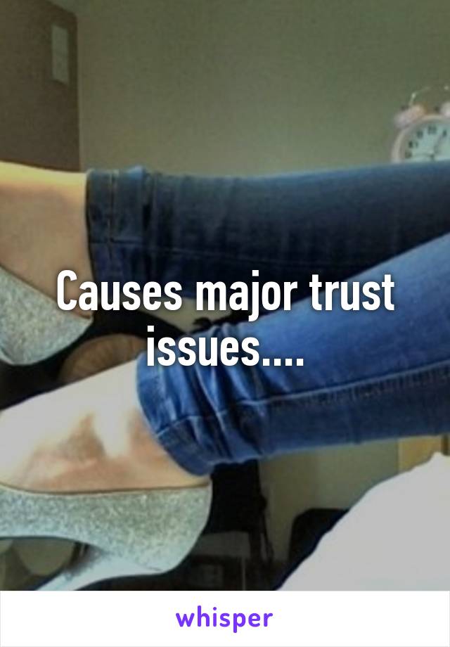 Causes major trust issues....