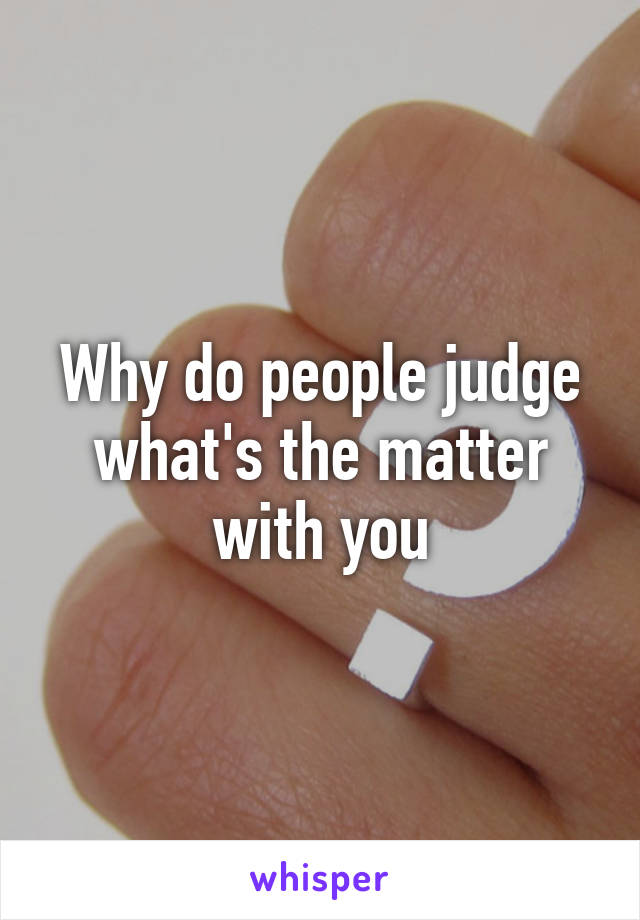 Why do people judge what's the matter with you