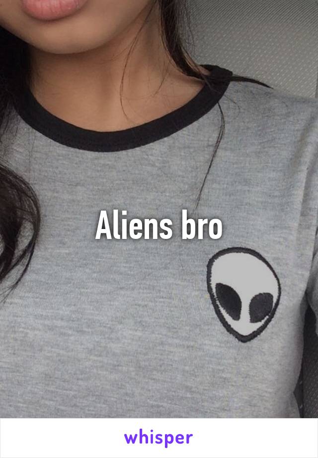 Aliens bro