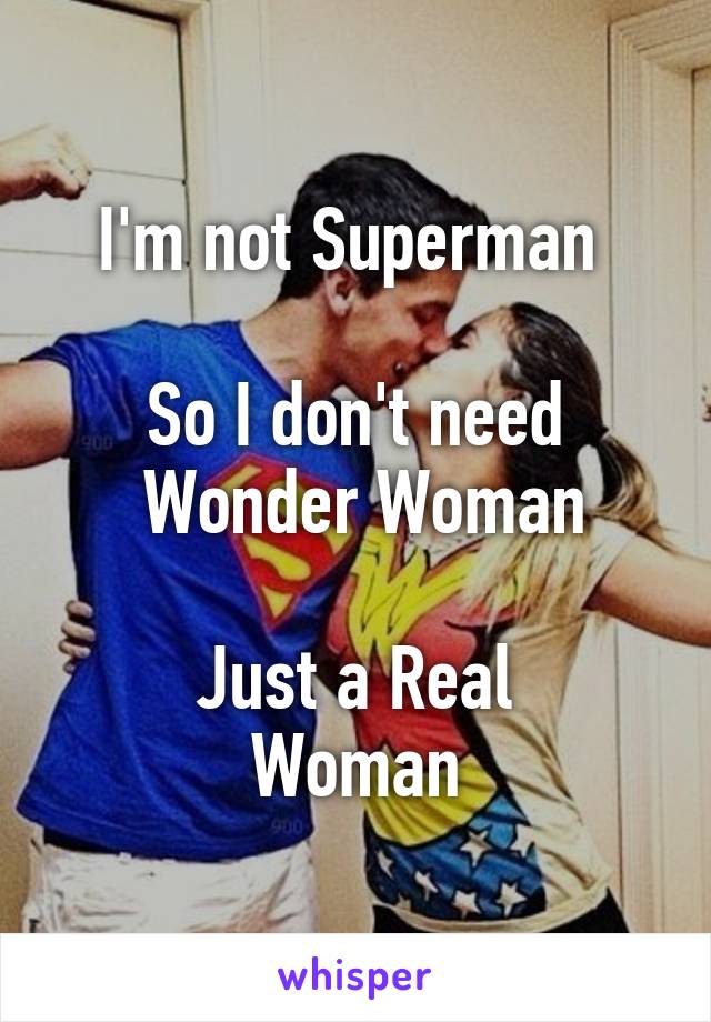 I'm not Superman 

So I don't need
 Wonder Woman

Just a Real
Woman