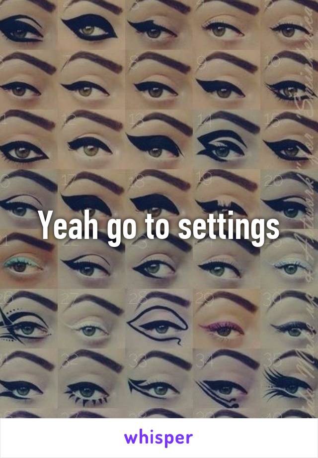 Yeah go to settings