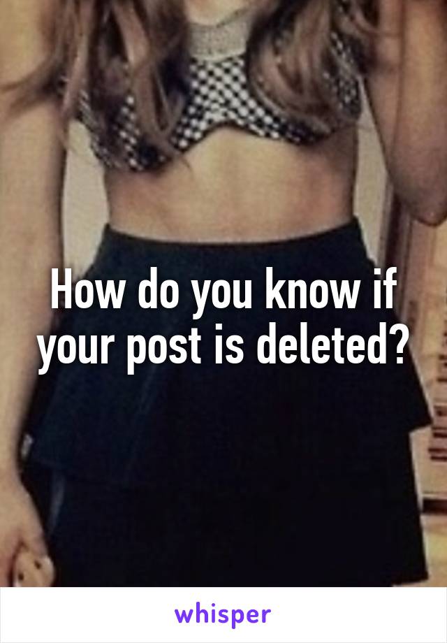 How do you know if your post is deleted?