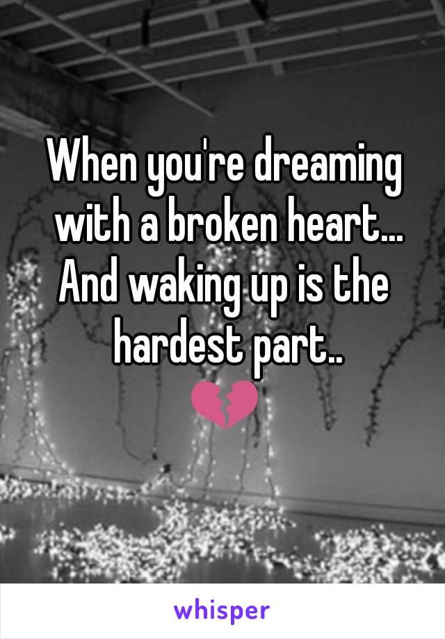 When you're dreaming with a broken heart...
And waking up is the hardest part..
💔