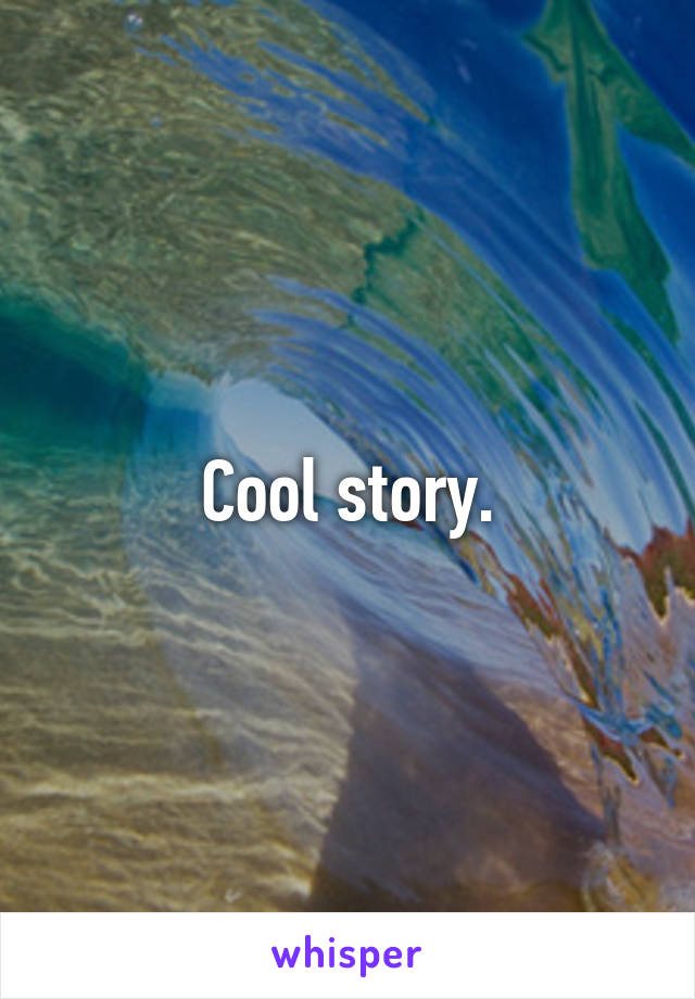 Cool story.