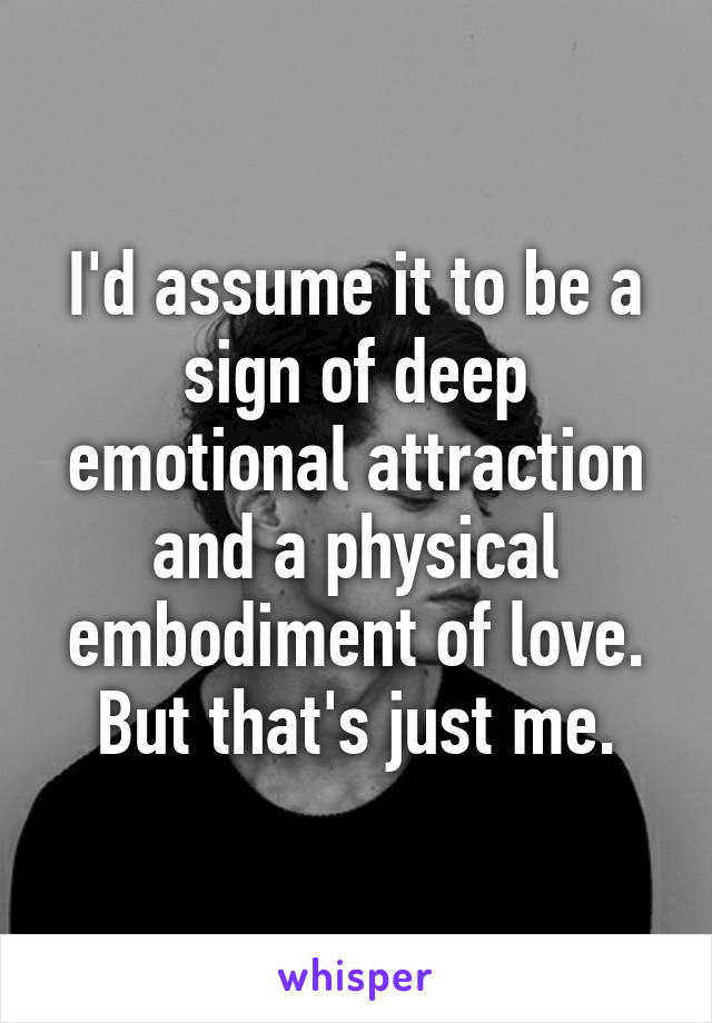 I'd assume it to be a sign of deep emotional attraction and a physical embodiment of love. But that's just me.