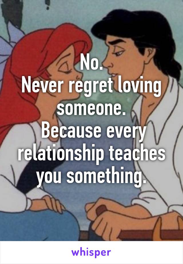 No.
Never regret loving someone.
 Because every relationship teaches you something.
