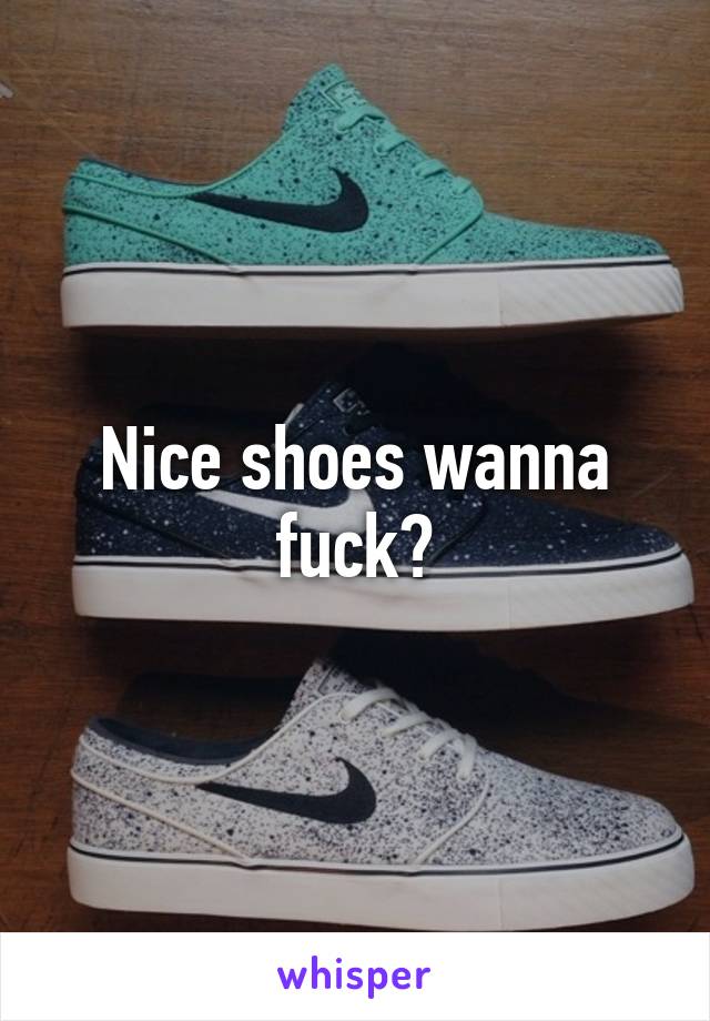 Nice shoes wanna fuck?