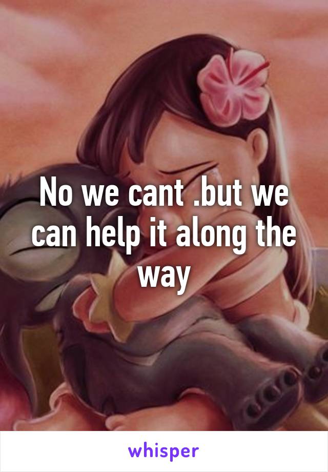 No we cant .but we can help it along the way