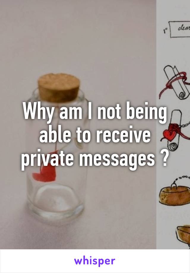 Why am I not being able to receive private messages ?