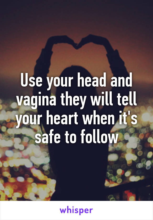 Use your head and vagina they will tell your heart when it's safe to follow