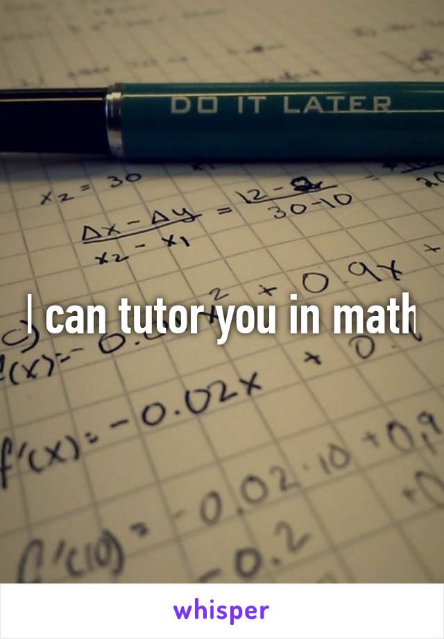 I can tutor you in math