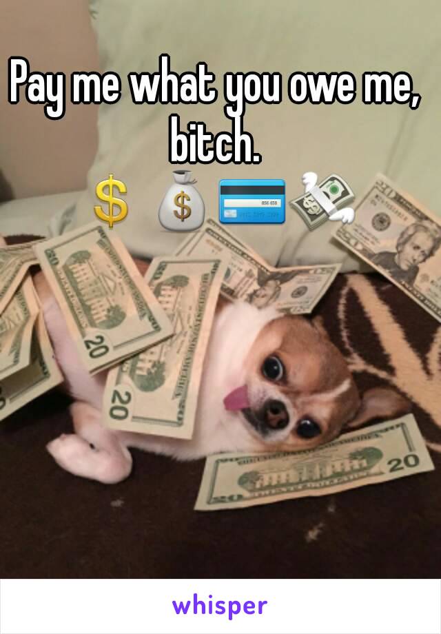 Pay me what you owe me, bitch. 
💲💰💳💸