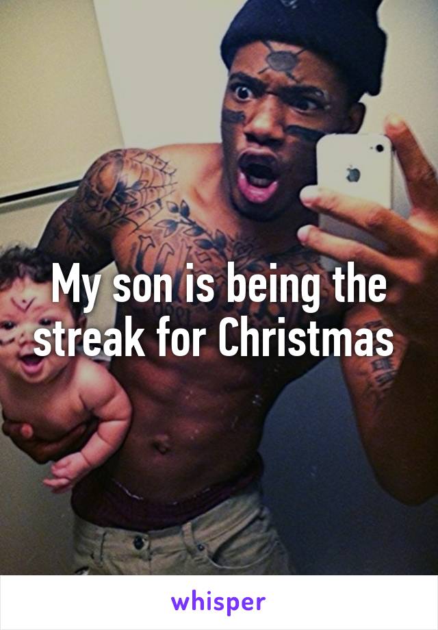 My son is being the streak for Christmas 