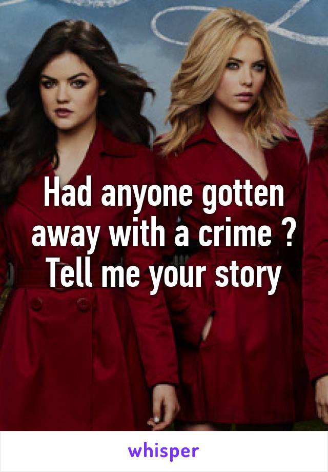 Had anyone gotten away with a crime ? Tell me your story