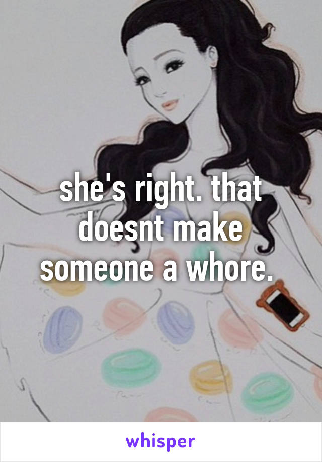 she's right. that doesnt make someone a whore. 