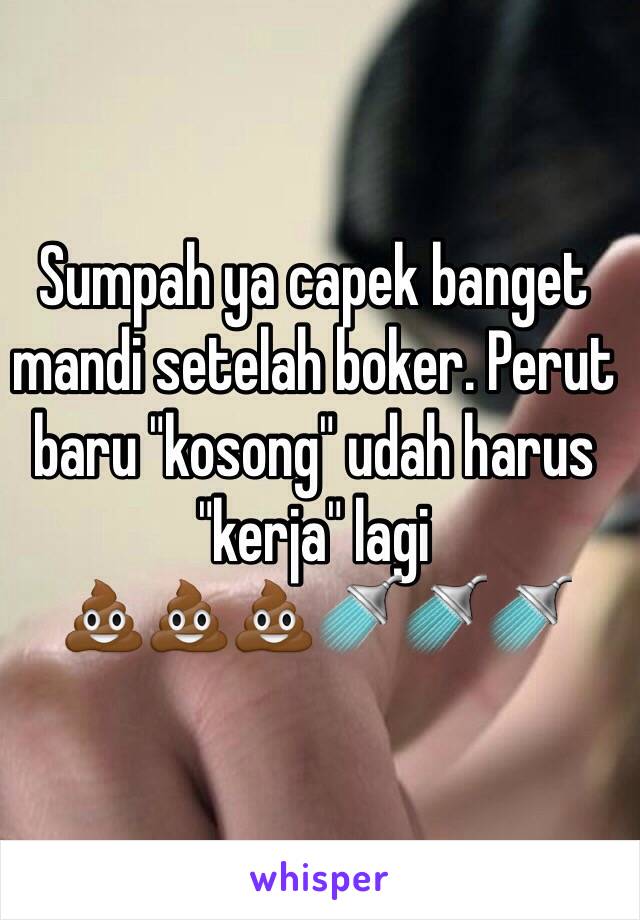 Sumpah ya capek banget mandi setelah boker. Perut baru "kosong" udah harus "kerja" lagi
💩💩💩🚿🚿🚿