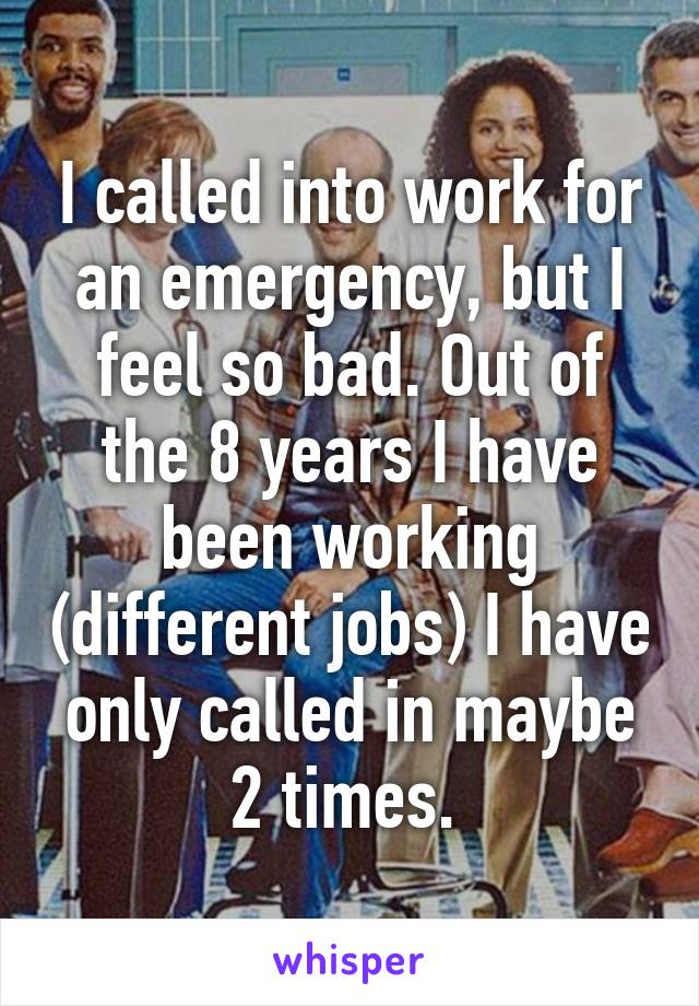 I called into work for an emergency, but I feel so bad. Out of the 8 years I have been working (different jobs) I have only called in maybe 2 times. 