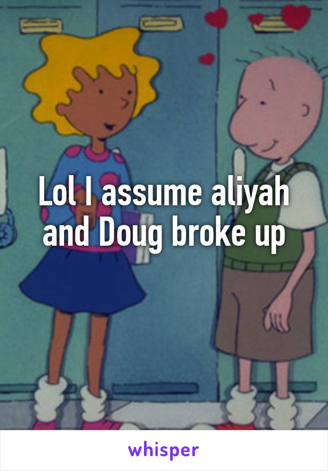 Lol I assume aliyah and Doug broke up
