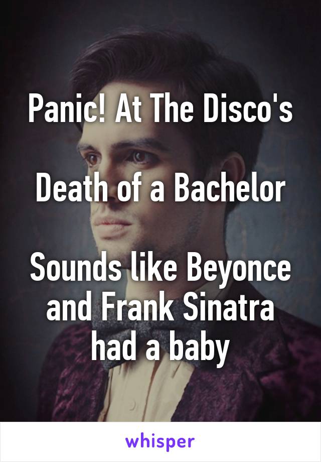 Panic! At The Disco's

Death of a Bachelor

Sounds like Beyonce and Frank Sinatra had a baby