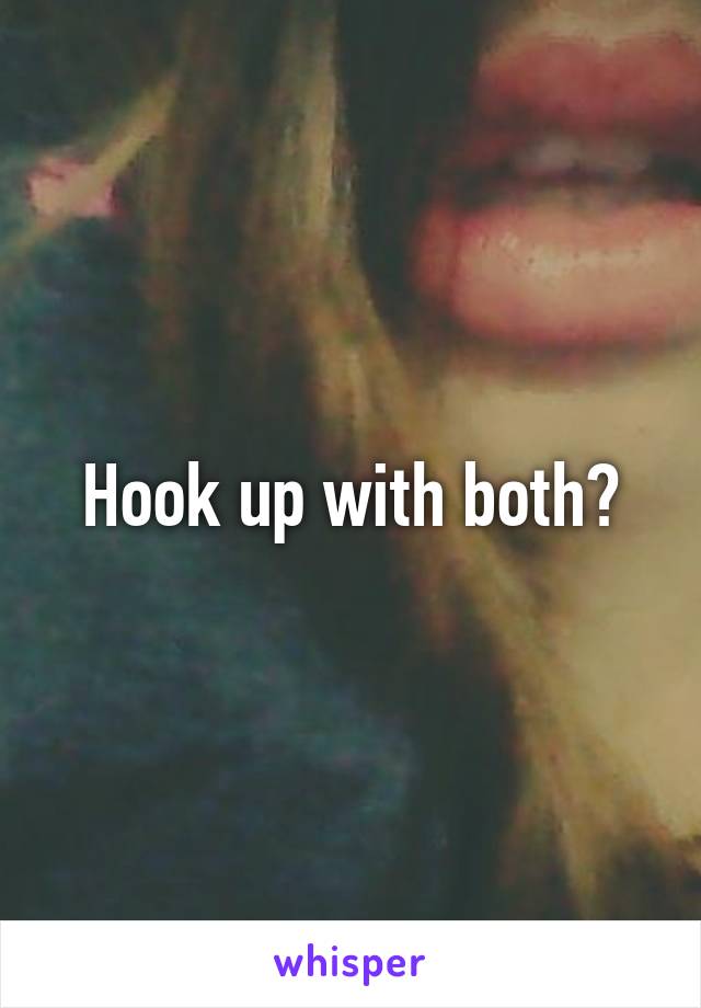 Hook up with both?