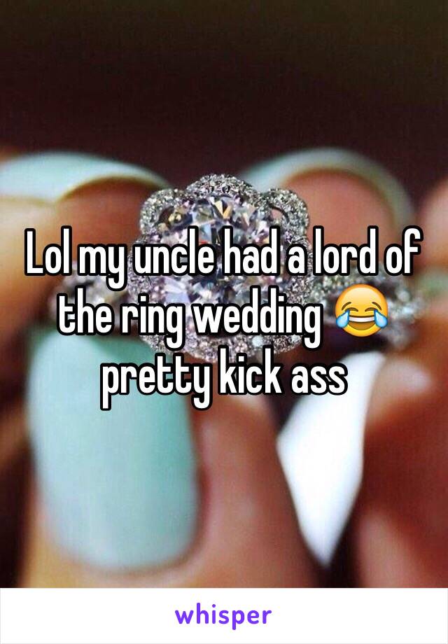 Lol my uncle had a lord of the ring wedding 😂 pretty kick ass