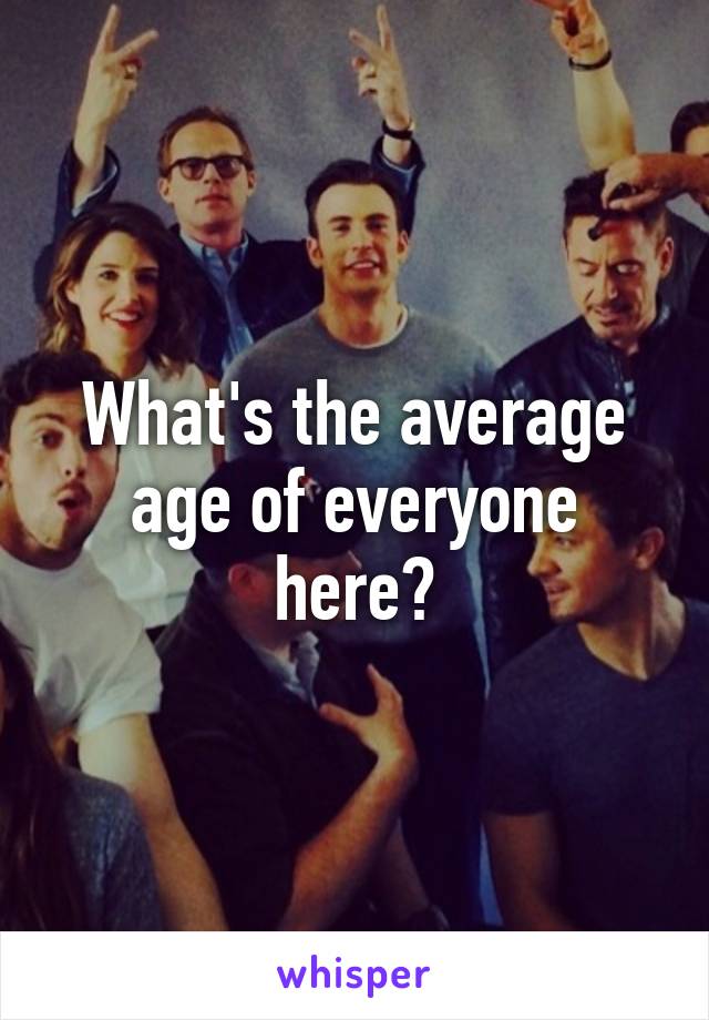 What's the average age of everyone here?