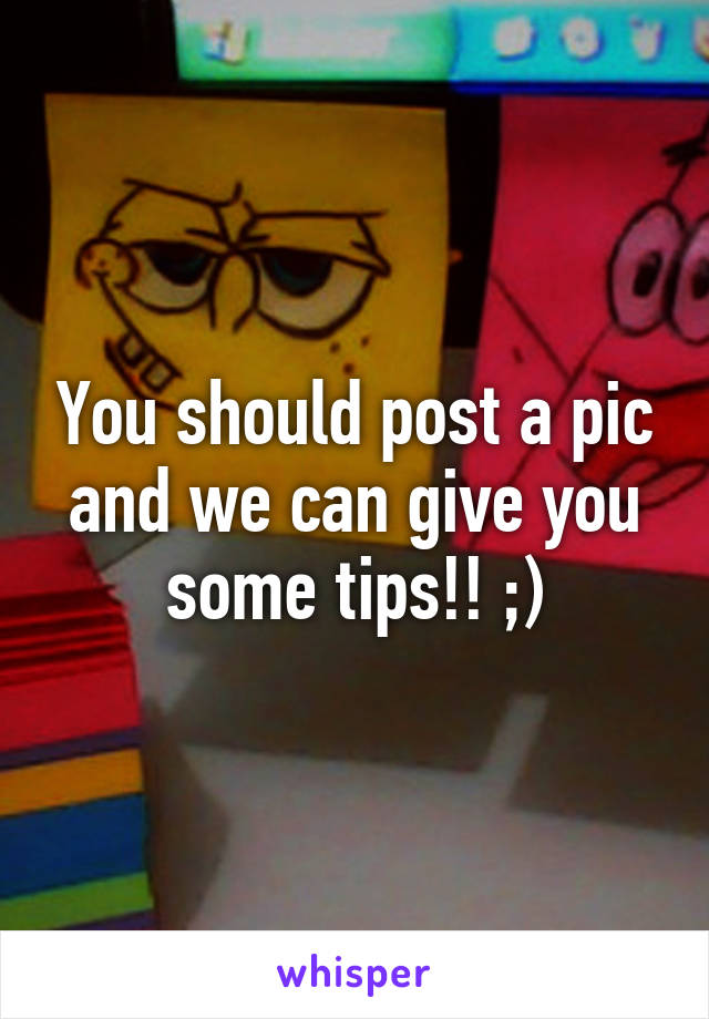 You should post a pic and we can give you some tips!! ;)