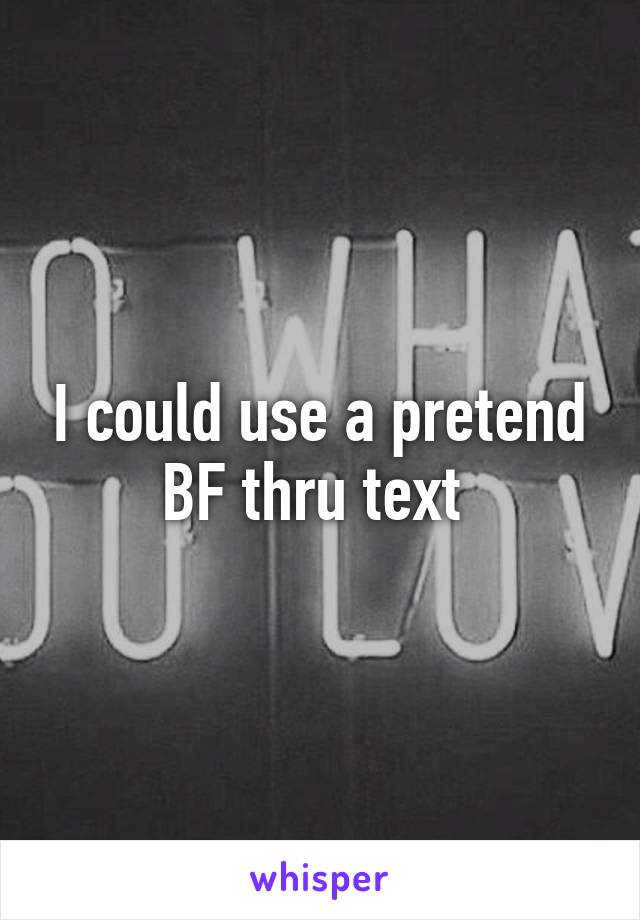 I could use a pretend BF thru text 