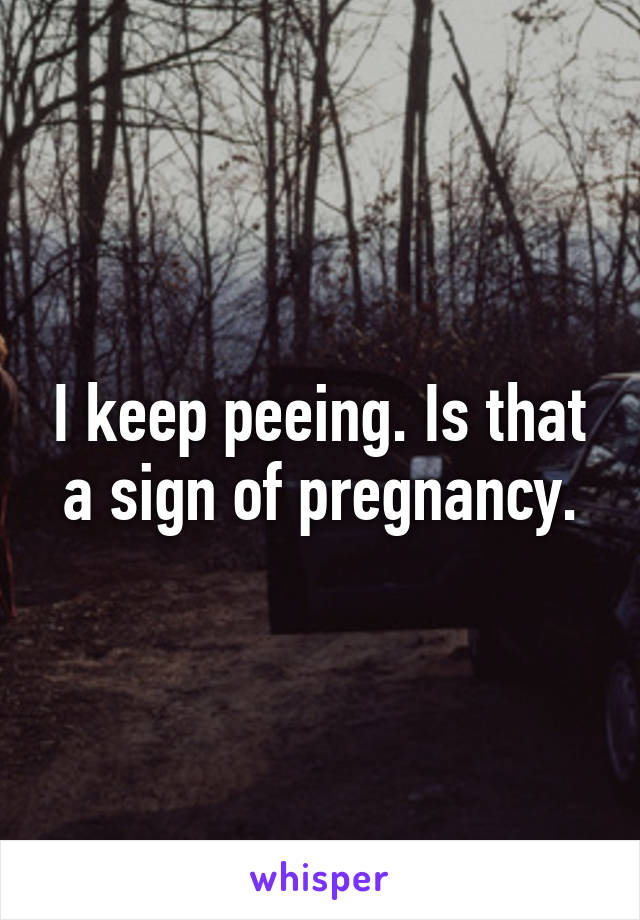 I keep peeing. Is that a sign of pregnancy.