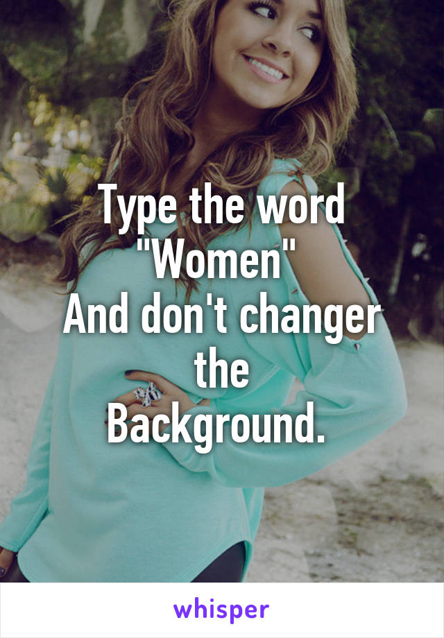 Type the word "Women" 
And don't changer the
Background. 