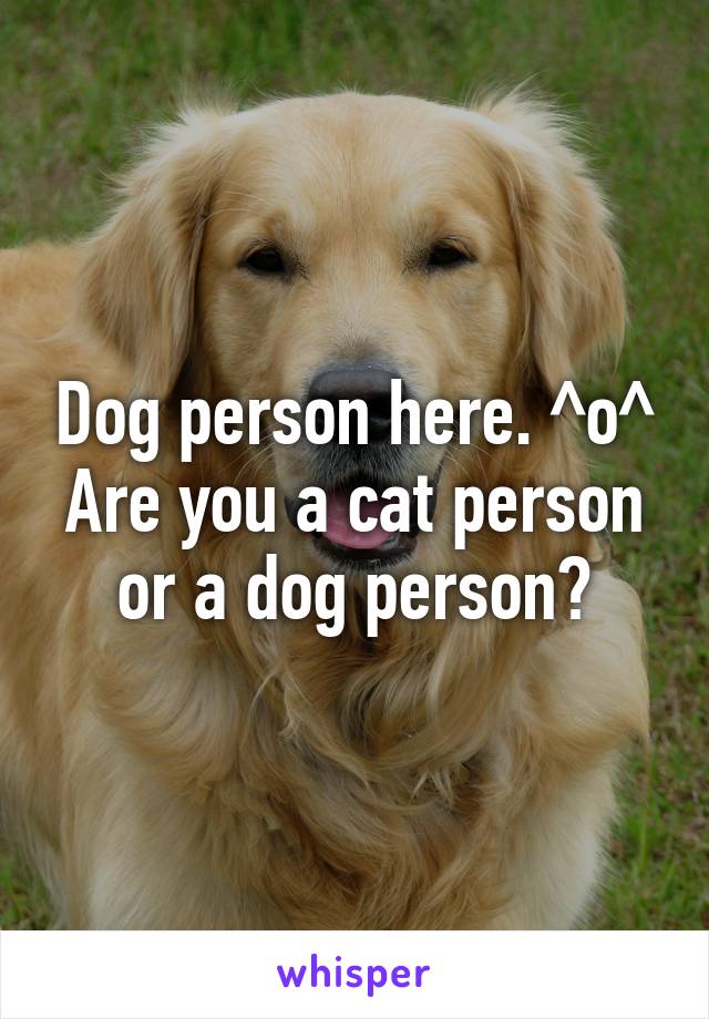 Dog person here. ^o^
Are you a cat person or a dog person?