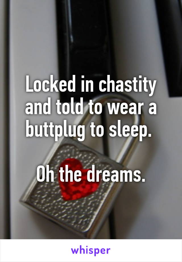 Locked in chastity and told to wear a buttplug to sleep. 

Oh the dreams.