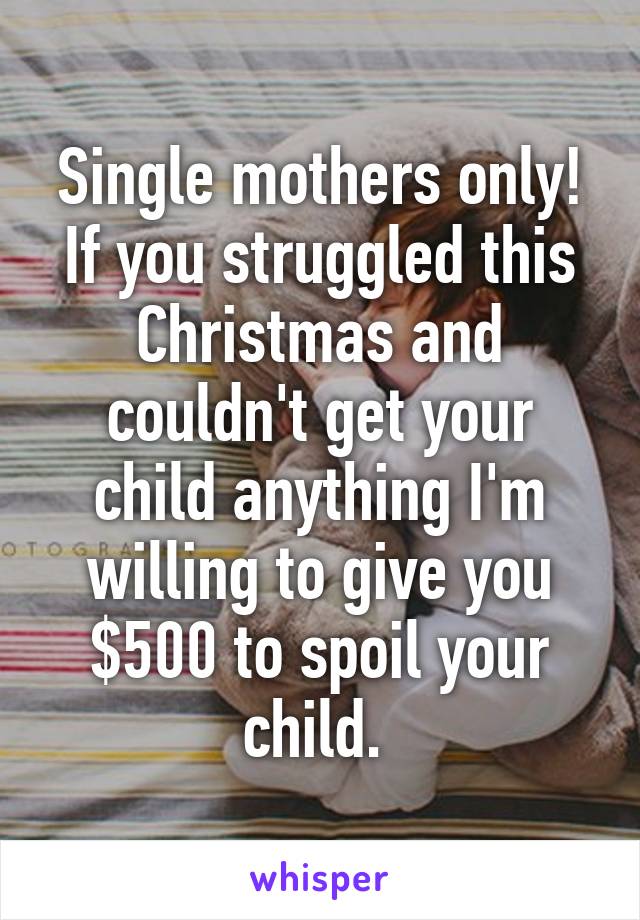 Single mothers only! If you struggled this Christmas and couldn't get your child anything I'm willing to give you $500 to spoil your child. 