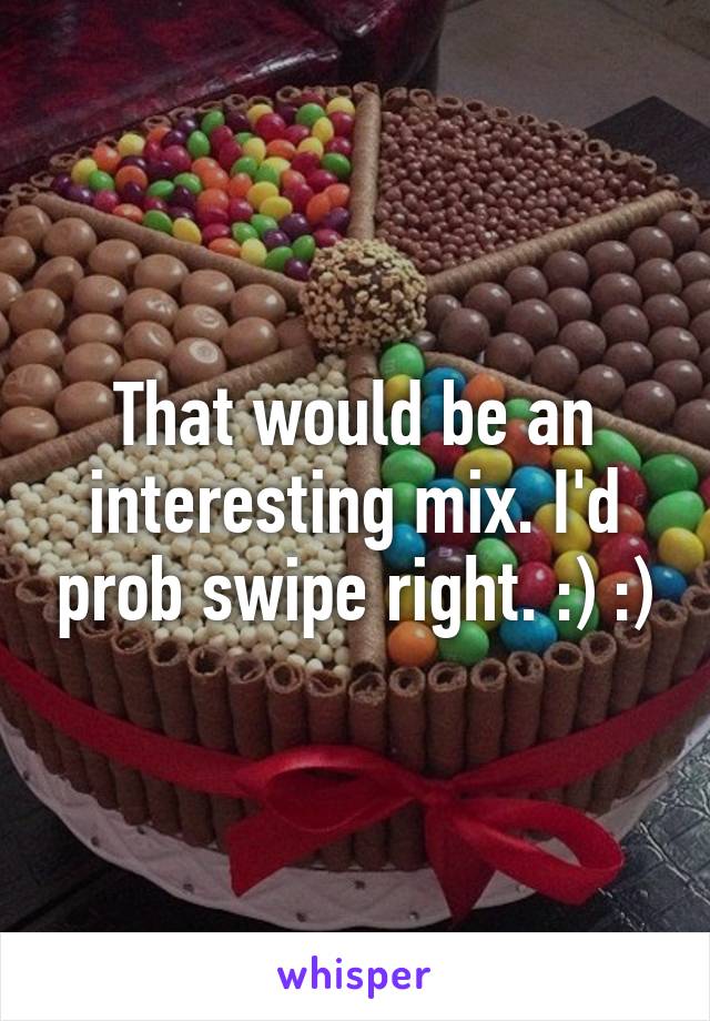 That would be an interesting mix. I'd prob swipe right. :) :)