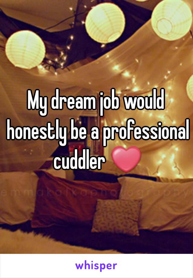 My dream job would honestly be a professional cuddler ❤